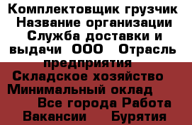 Комплектовщик-грузчик › Название организации ­ Служба доставки и выдачи, ООО › Отрасль предприятия ­ Складское хозяйство › Минимальный оклад ­ 28 000 - Все города Работа » Вакансии   . Бурятия респ.